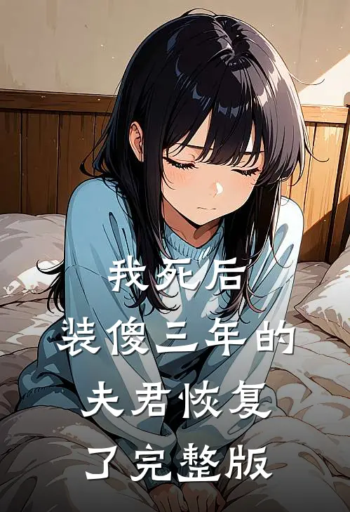 我死后，装傻三年的夫君恢复了完整版