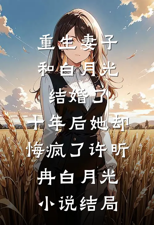 重生妻子和白月光结婚了，十年后她却悔疯了许昕冉白月光小说结局