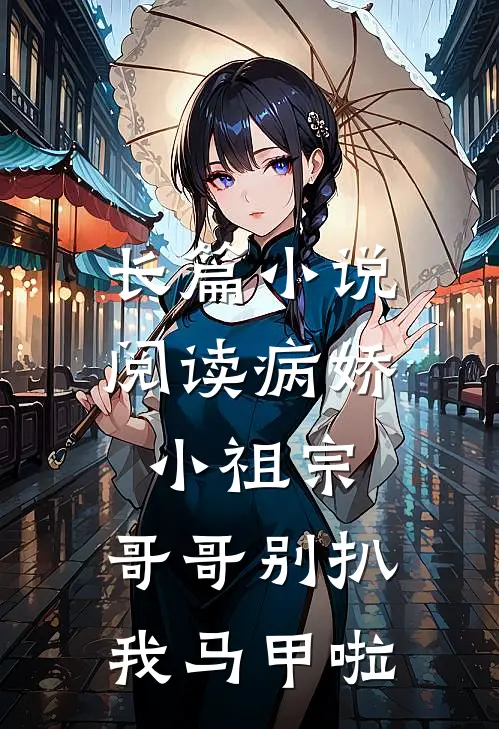 长篇小说阅读病娇小祖宗：哥哥别扒我马甲啦