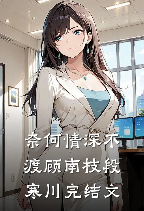 奈何情深不渡顾南枝段寒川完结文