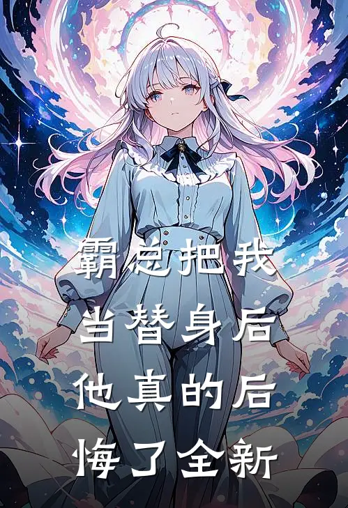 霸总把我当替身后，他真的后悔了全新