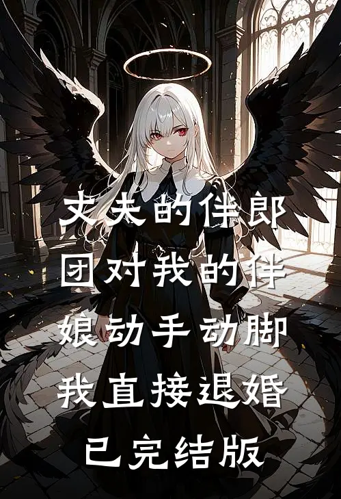 丈夫的伴郎团对我的伴娘动手动脚，我直接退婚已完结版
