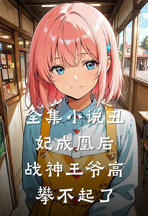 全集丑妃成凰后,战神王爷高攀不起了免费阅读