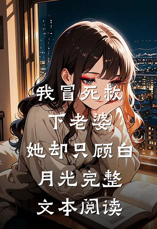 我冒死救下老婆，她却只顾白月光完整文本阅读