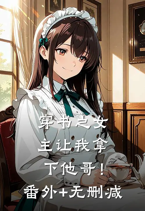穿书之女主让我拿下他哥！番外+无删减