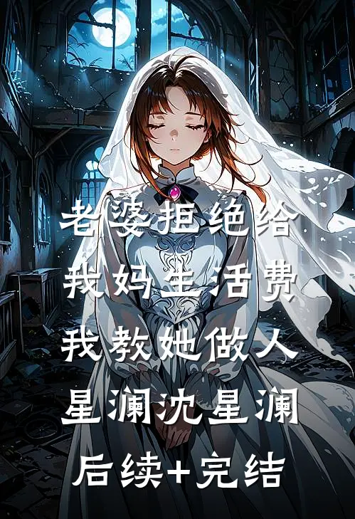 老婆拒绝给我妈生活费，我教她做人星澜沈星澜后续+完结