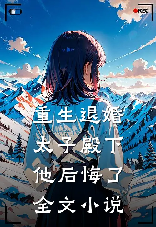 重生退婚,太子殿下他后悔了全文阅读