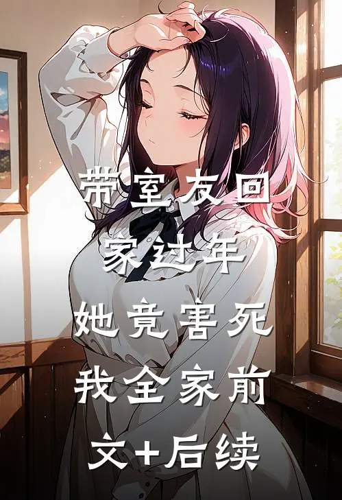 带室友回家过年，她竟害死我全家前文+后续