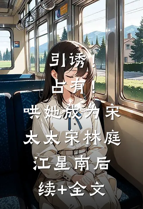 引诱！占有！哄她成为宋太太宋林庭江星南后续+全文