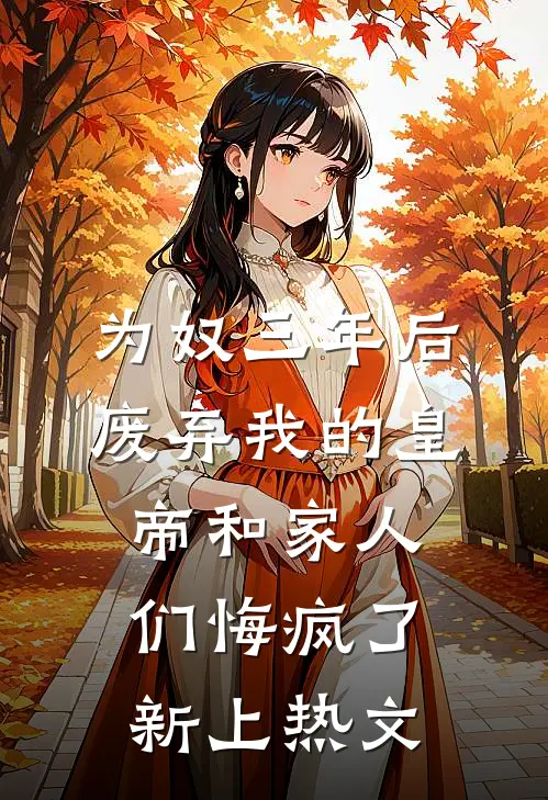 为奴三年后，废弃我的皇帝和家人们悔疯了新上热文
