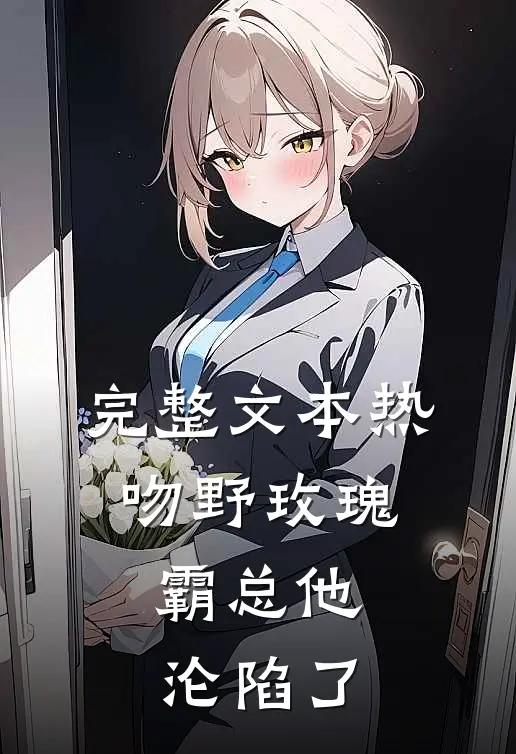 完整文本热吻野玫瑰，霸总他沦陷了