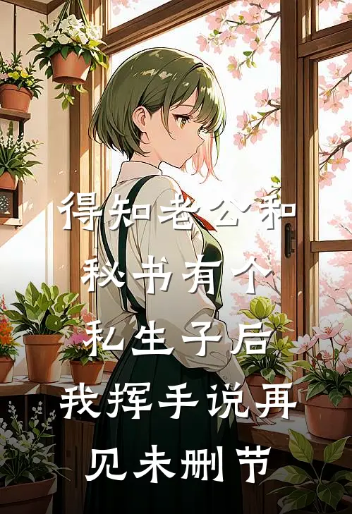 得知老公和秘书有个私生子后，我挥手说再见未删节