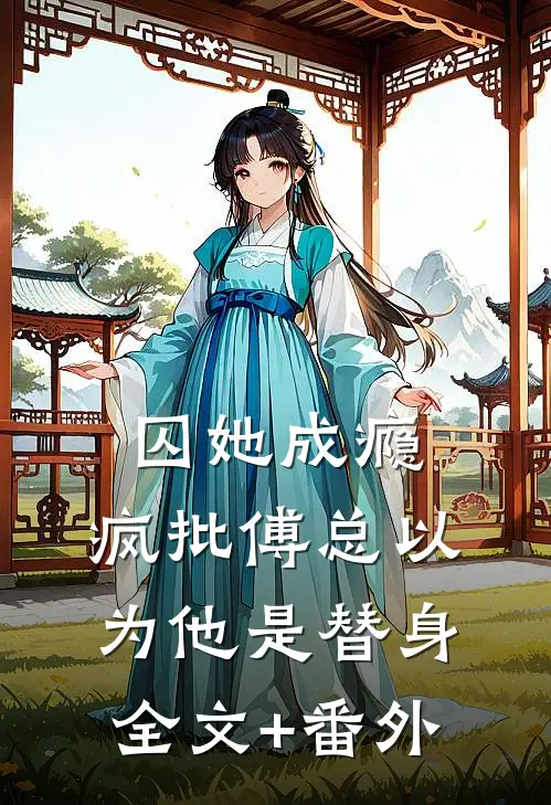 囚她成瘾，疯批傅总以为他是替身全文+番外