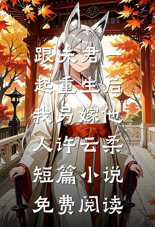 跟夫君一起重生后，我另嫁他人许云柔短篇小说免费阅读
