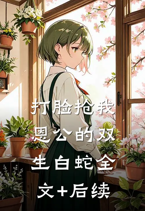 打脸抢我恩公的双生白蛇全文+后续