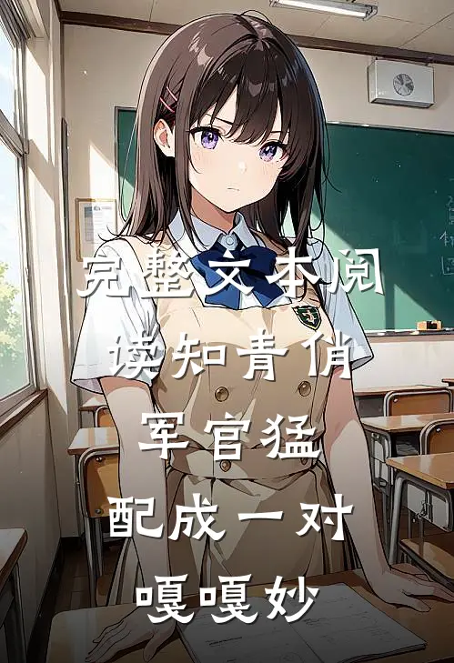 完整文本阅读知青俏，军官猛，配成一对嘎嘎妙