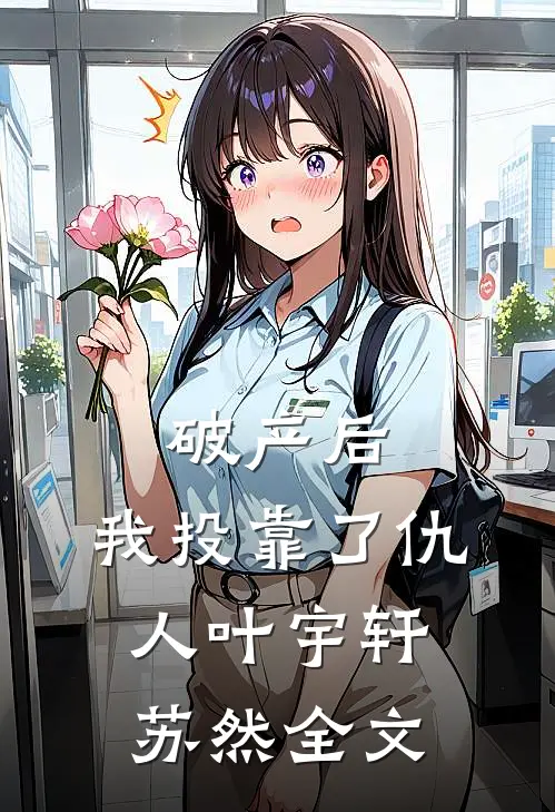 破产后，我投靠了仇人叶宇轩苏然全文
