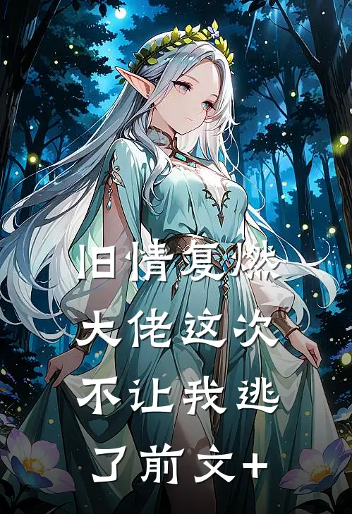 旧情复燃，大佬这次不让我逃了前文+