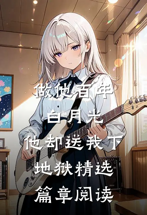 做他百年白月光，他却送我下地狱精选篇章阅读