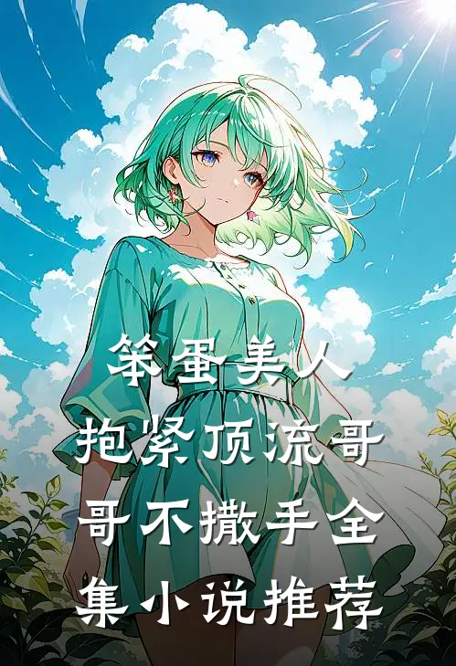 笨蛋美人抱紧顶流哥哥不撒手全集推荐免费阅读