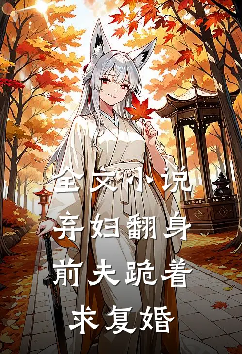 全文小说弃妇翻身，前夫跪着求复婚