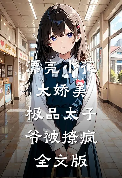 漂亮小花太娇美，极品太子爷被撩疯全文版