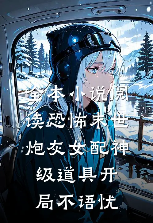 全本小说阅读恐怖末世,炮灰女配神级道具开局 不语忧