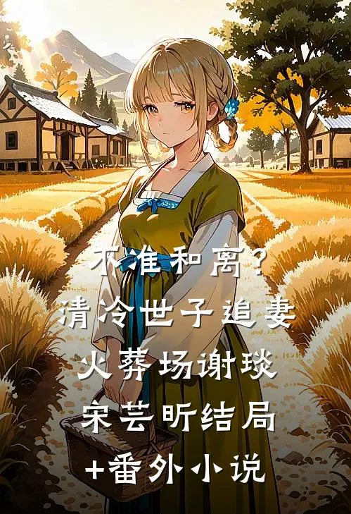 不准和离？清冷世子追妻火葬场谢琰宋芸昕结局+番外小说