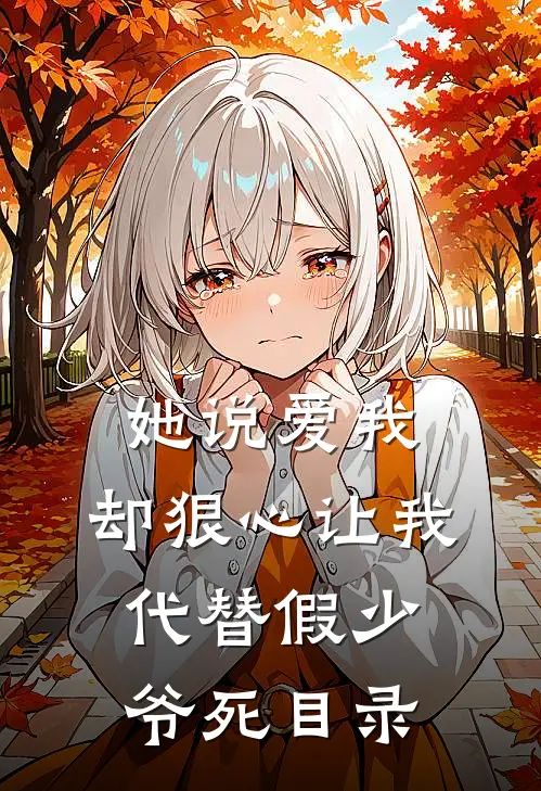 她说爱我，却狠心让我代替假少爷死目录