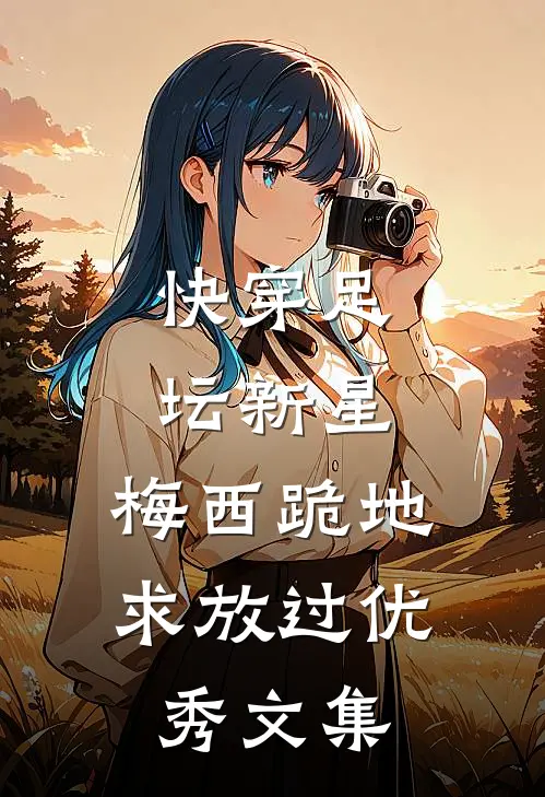 快穿足坛新星，梅西跪地求放过优秀文集