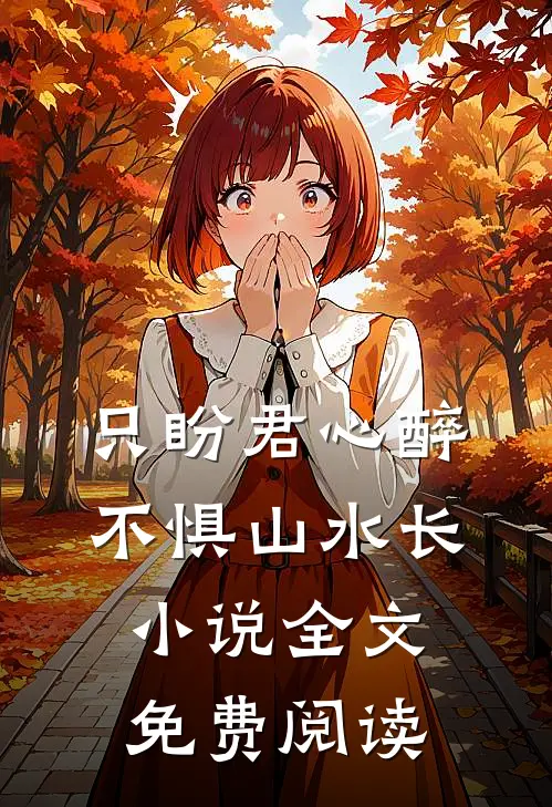 只盼君心醉，不惧山水长小说全文免费阅读