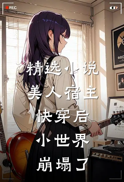 精选美人宿主快穿后,小世界崩塌了免费阅读