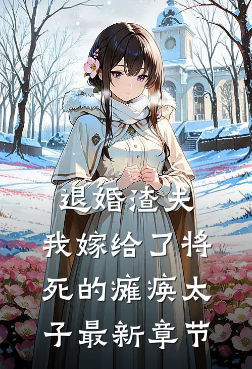 退婚渣夫，我嫁给了将死的瘫痪太子最新章节