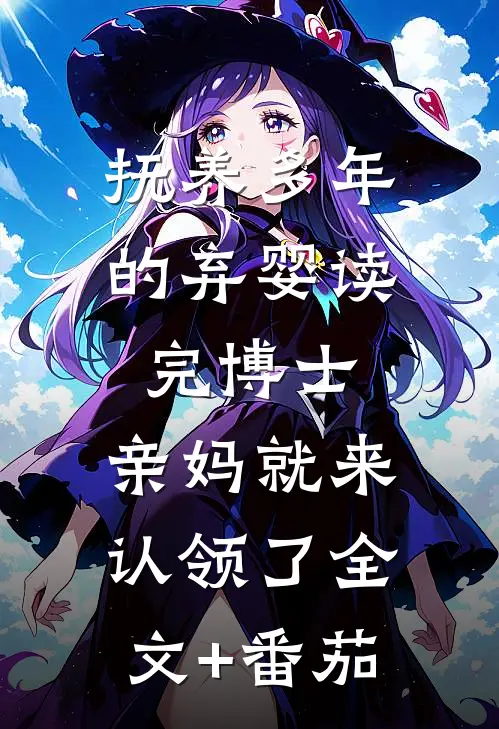 抚养多年的弃婴读完博士，亲妈就来认领了全文+番茄