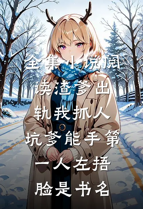 全集小说阅读渣爹出轨我抓人,坑爹能手第一人[左捂脸]是书名