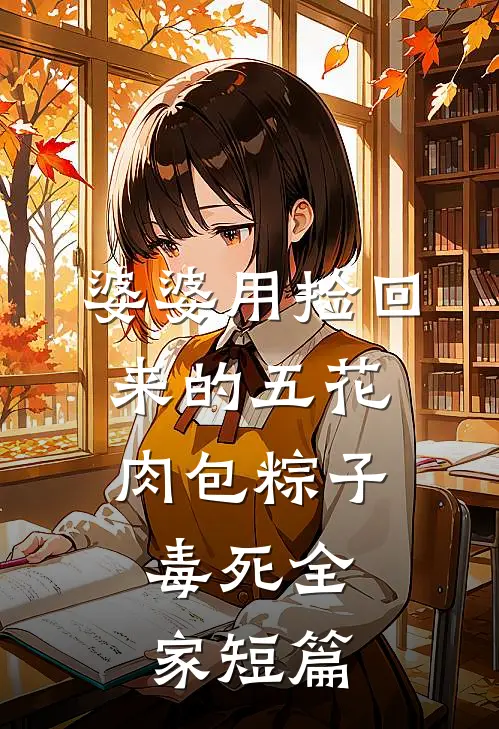 婆婆用捡回来的五花肉包粽子，毒死全家短篇