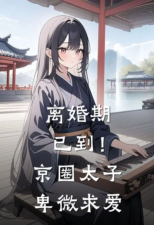离婚期已到!京圈太子卑微求爱全文