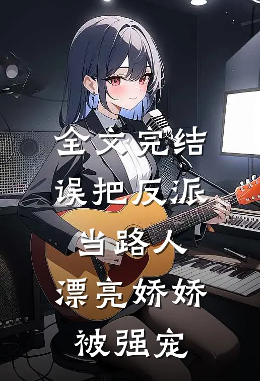 全文完结误把反派当路人，漂亮娇娇被强宠
