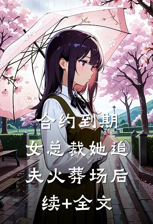 合约到期，女总裁她追夫火葬场后续+全文