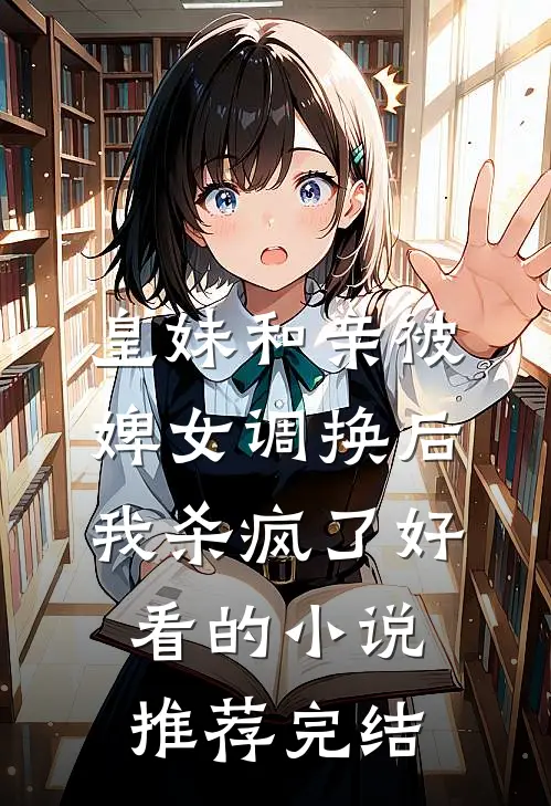 皇妹和亲被婢女调换后，我杀疯了好看的小说推荐完结