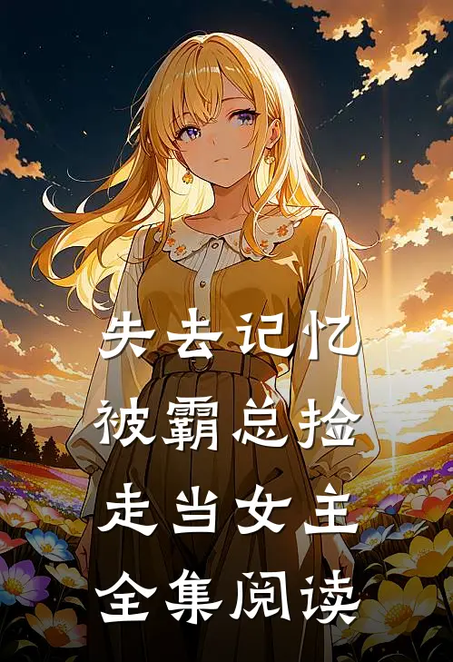 失去记忆，被霸总捡走当女主全集阅读