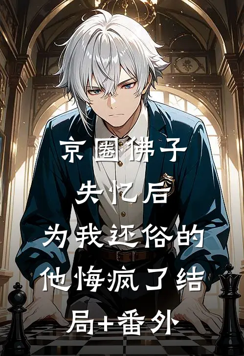 京圈佛子失忆后，为我还俗的他悔疯了结局+番外