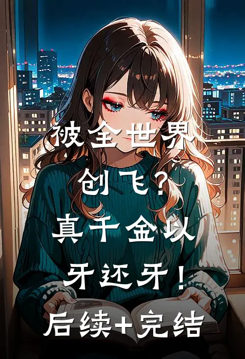被全世界创飞？真千金以牙还牙！后续+完结