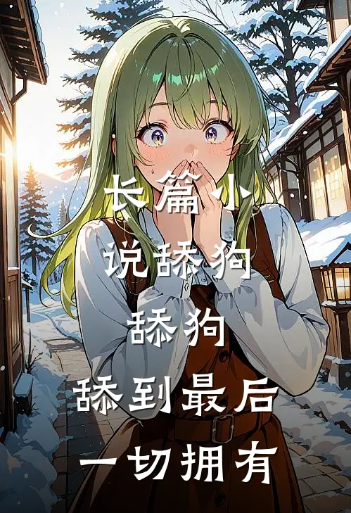长篇小说舔狗，舔狗，舔到最后一切拥有