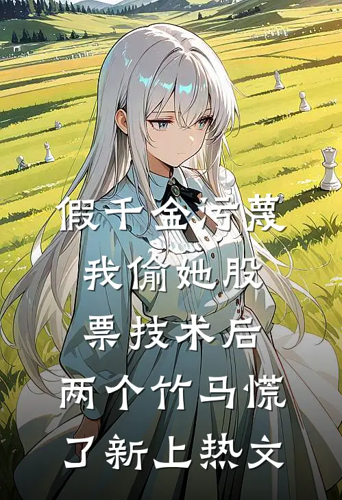 假千金污蔑我偷她股票技术后，两个竹马慌了新上热文