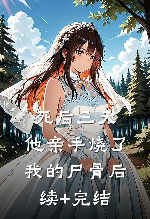 死后三天，他亲手烧了我的尸骨后续+完结