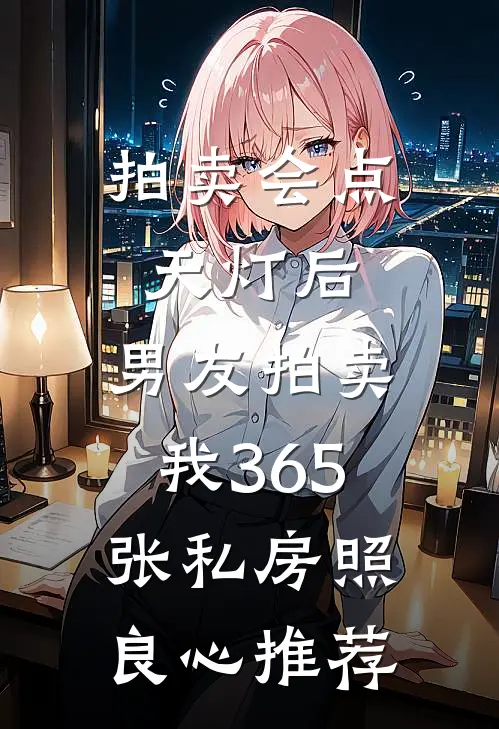 拍卖会点天灯后，男友拍卖我365张私房照良心推荐