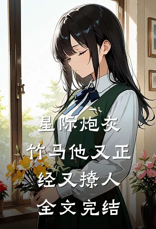 星际炮灰：竹马他又正经又撩人全文完结