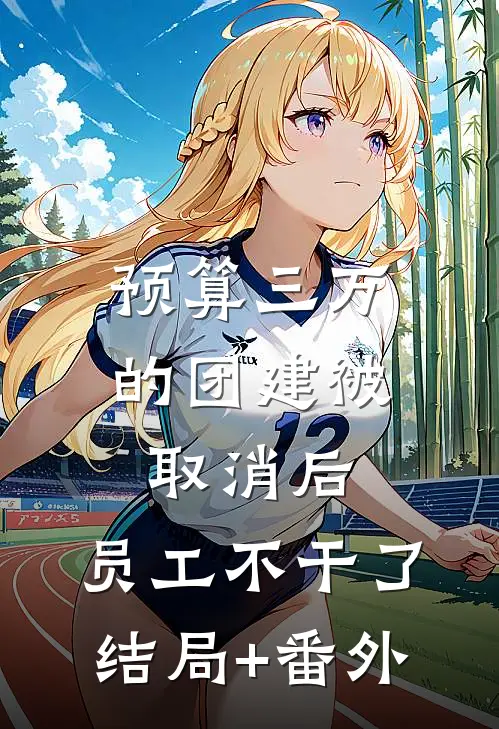 预算三万的团建被取消后，员工不干了结局+番外