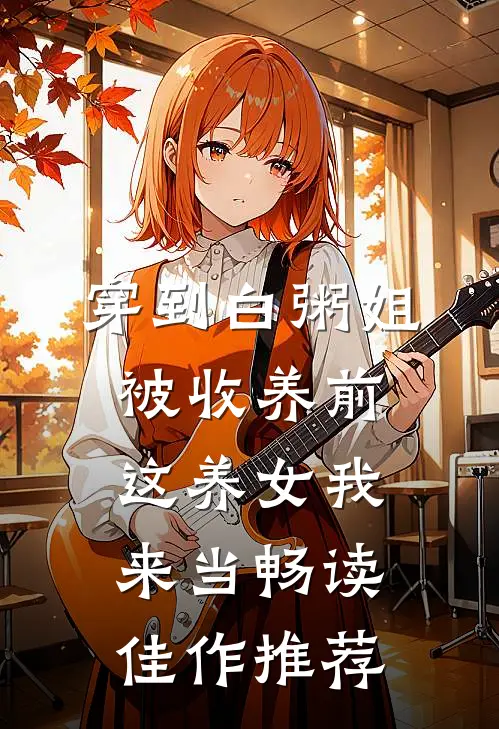 穿到白粥姐被收养前，这养女我来当畅读佳作推荐